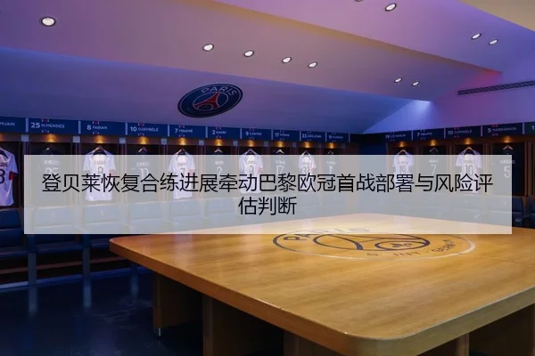 登贝莱恢复合练进展牵动巴黎欧冠首战部署与风险评估判断